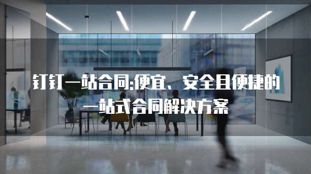 钉钉一站合同:便宜、安全且便捷的一站式合同解决方案