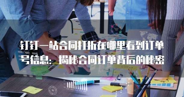 钉钉一站合同打折在哪里看到订单号信息:揭秘合同订单背后的秘密