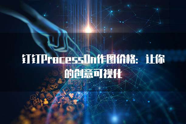 钉钉ProcessOn作图价格：让你的创意可视化