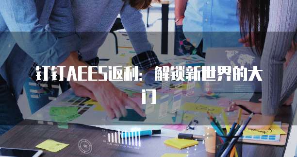 钉钉AEES返利:解锁新世界的大门