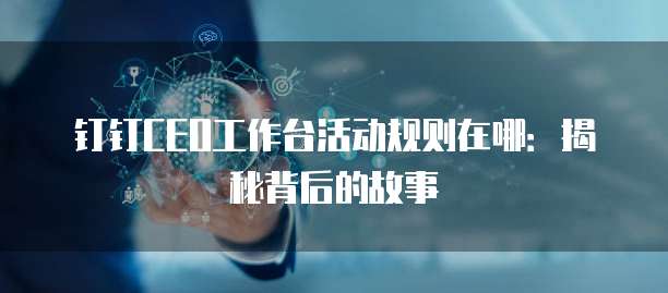 钉钉CEO工作台活动规则在哪:揭秘背后的故事