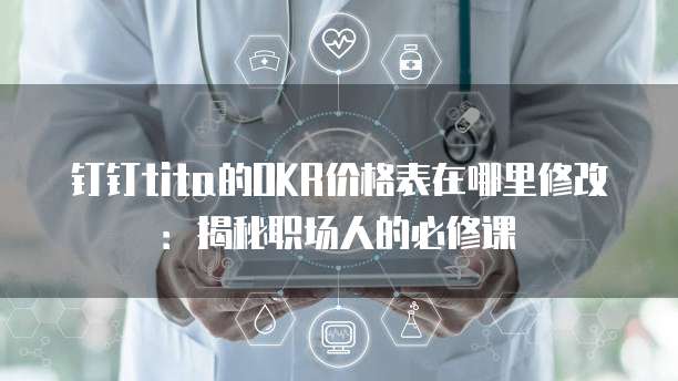 钉钉tita的OKR价格表在哪里修改:揭秘职场人的必修课