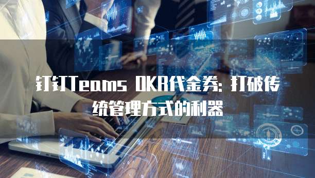 钉钉Teams OKR代金券: 打破传统管理方式的利器