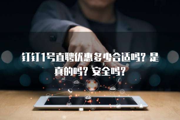 钉钉1号直聘优惠多少合适吗?是真的吗?安全吗?