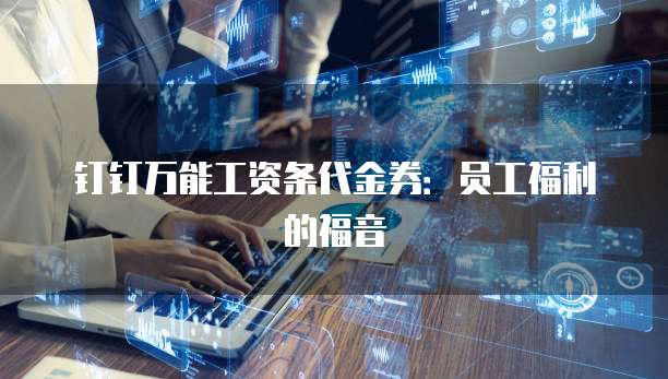 钉钉万能工资条代金券:员工福利的福音