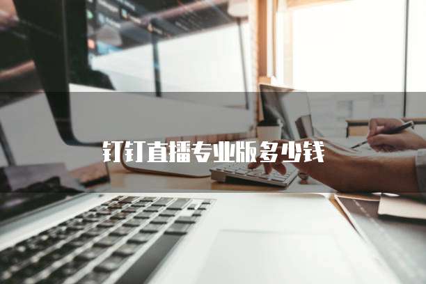 钉钉直播专业版多少钱
