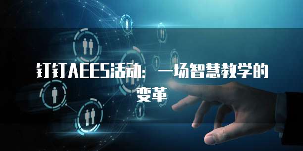 钉钉AEES活动:一场智慧教学的变革