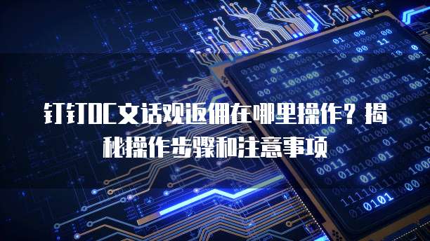 钉钉OC文话观返佣在哪里操作?揭秘操作步骤和注意事项