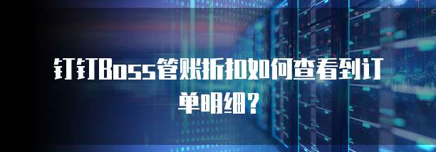 钉钉Boss管账折扣如何查看到订单明细?