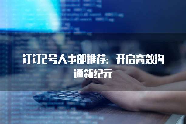 钉钉2号人事部推荐:开启高效沟通新纪元