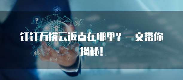 钉钉万搭云返点在哪里?一文带你揭秘!