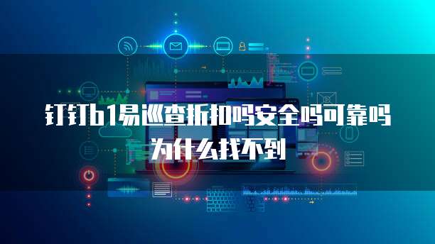 钉钉b1易巡查折扣吗安全吗可靠吗为什么找不到