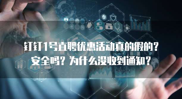钉钉1号直聘优惠活动真的假的?安全吗?为什么没收到通知?
