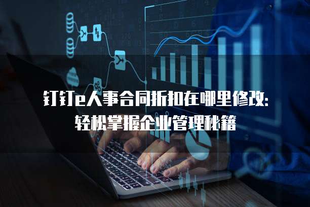 钉钉e人事合同折扣在哪里修改:轻松掌握企业管理秘籍