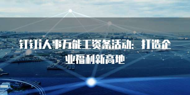 钉钉i人事万能工资条活动:打造企业福利新高地