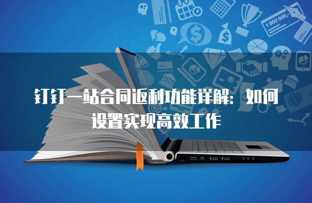 钉钉一站合同返利功能详解：如何设置实现高效工作