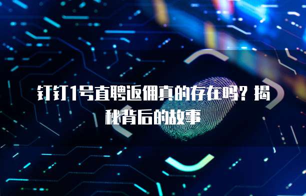 钉钉1号直聘返佣真的存在吗?揭秘背后的故事