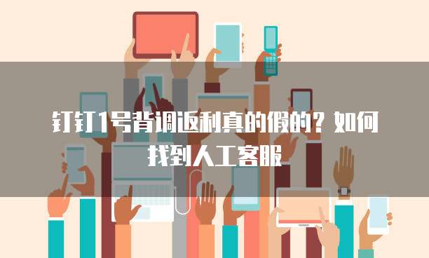 钉钉1号背调返利真的假的？如何找到人工客服