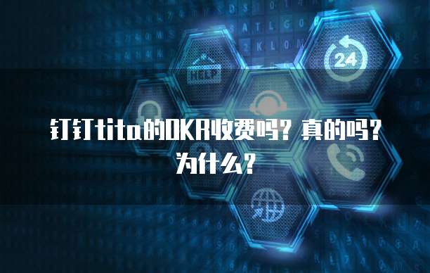 钉钉tita的OKR收费吗?真的吗?为什么?