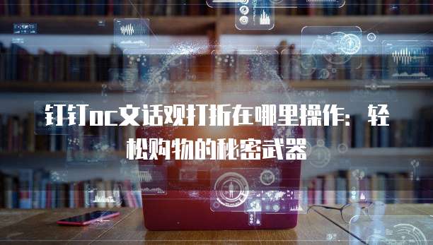 钉钉oc文话观打折在哪里操作:轻松购物的秘密武器