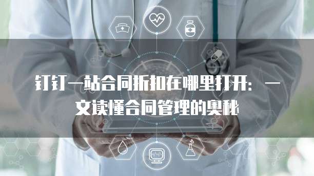 钉钉一站合同折扣在哪里打开:一文读懂合同管理的奥秘