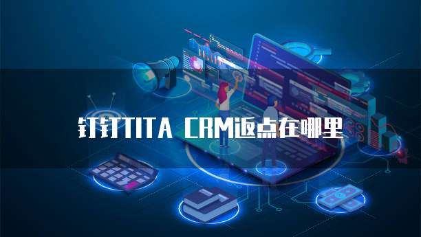 钉钉TITA CRM返点在哪里