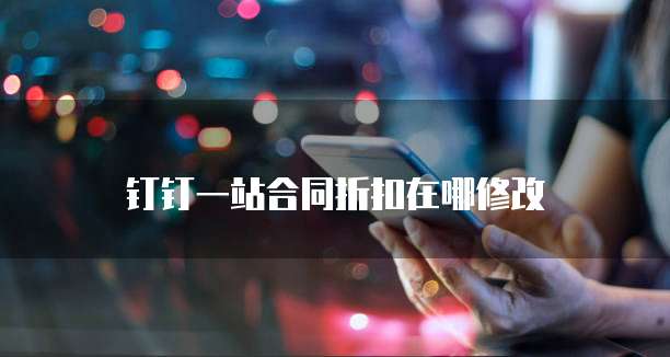 钉钉一站合同折扣在哪修改
