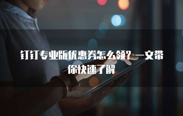 钉钉专业版优惠券怎么领?一文带你快速了解