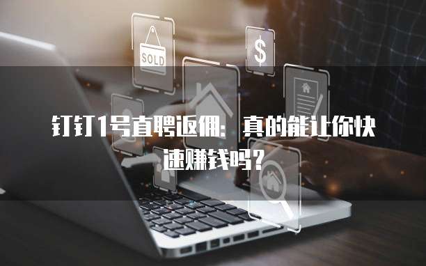 钉钉1号直聘返佣:真的能让你快速赚钱吗?