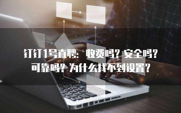钉钉1号直聘:收费吗?安全吗?可靠吗?为什么找不到设置?