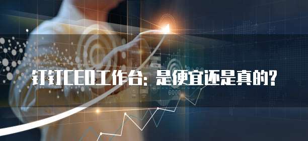 钉钉CEO工作台: 是便宜还是真的?