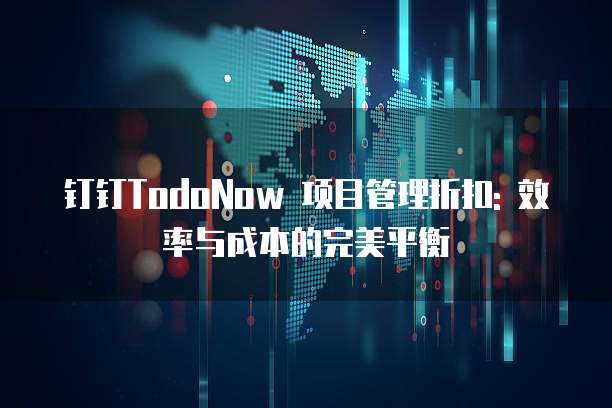 钉钉TodoNow 项目管理折扣: 效率与成本的完美平衡