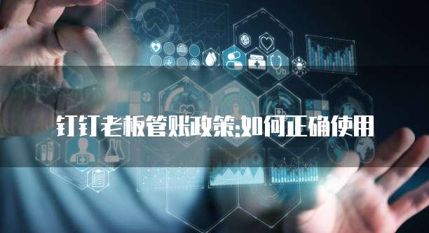 钉钉老板管账政策:如何正确使用