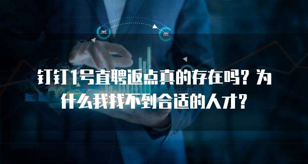钉钉1号直聘返点真的存在吗?为什么我找不到合适的人才?