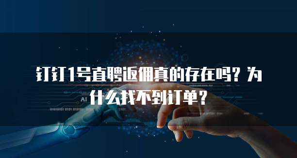 钉钉1号直聘返佣真的存在吗?为什么找不到订单?