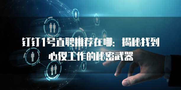 钉钉1号直聘推荐在哪:揭秘找到心仪工作的秘密武器