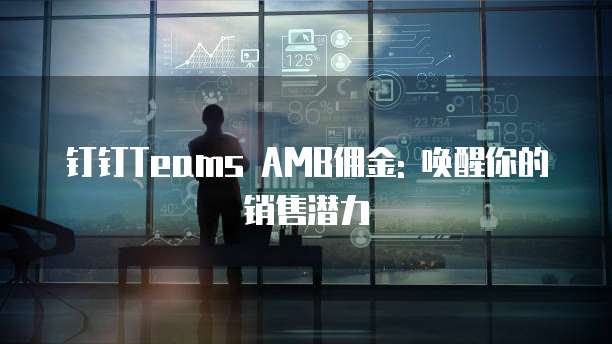 钉钉Teams AMB佣金: 唤醒你的销售潜力