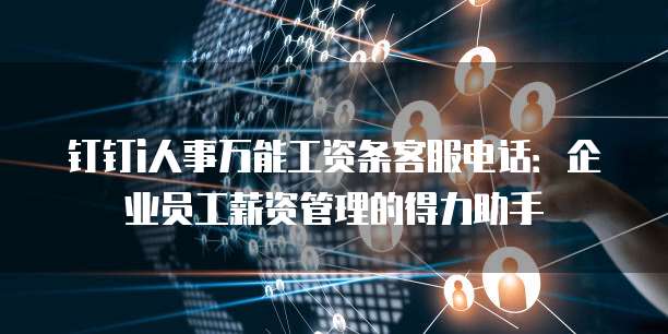 钉钉i人事万能工资条客服电话:企业员工薪资管理的得力助手