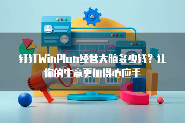 钉钉WinPlan经营大脑多少钱?让你的生意更加得心应手