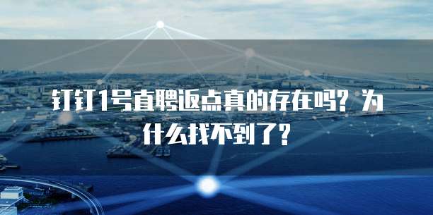 钉钉1号直聘返点真的存在吗? 为什么找不到了?