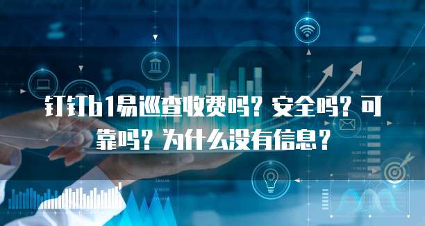 钉钉b1易巡查收费吗?安全吗?可靠吗?为什么没有信息?