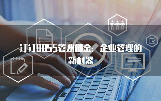 钉钉BOSS管账佣金:企业管理的新利器