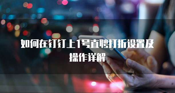 如何在钉钉上1号直聘打折设置及操作详解