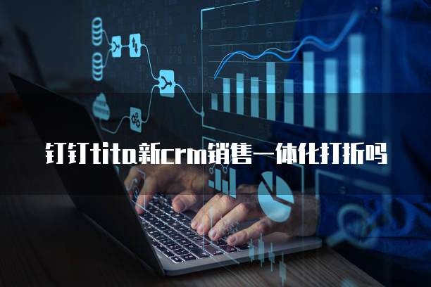 钉钉tita新crm销售一体化打折吗