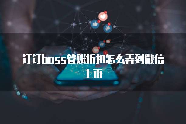 钉钉boss管账折扣怎么弄到微信上面
