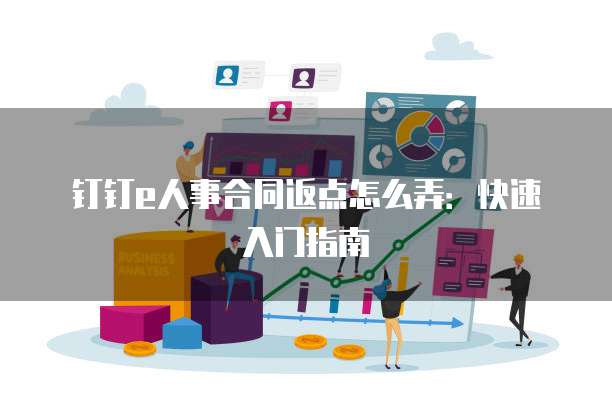 钉钉e人事合同返点怎么弄：快速入门指南