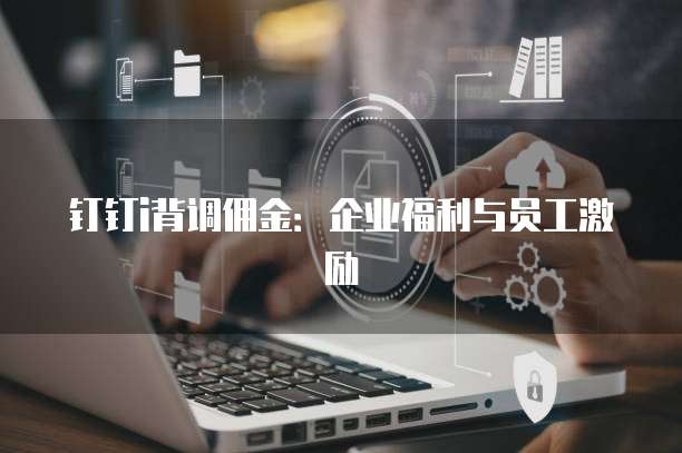 钉钉i背调佣金:企业福利与员工激励