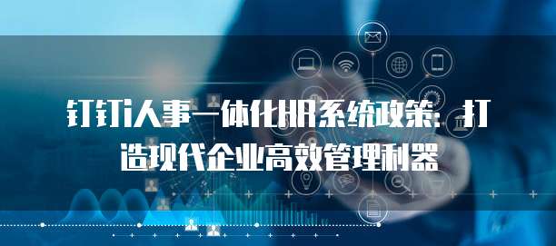 钉钉i人事一体化HR系统政策:打造现代企业高效管理利器