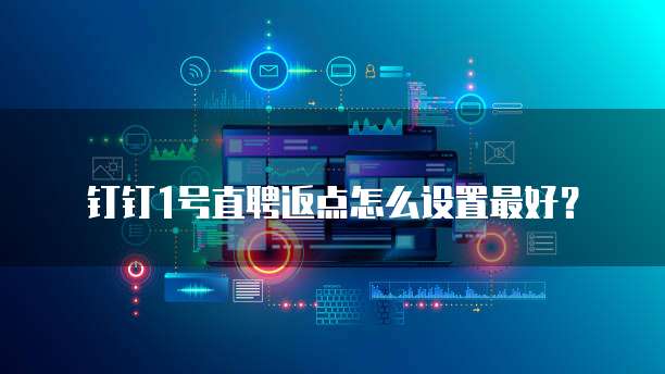 钉钉1号直聘返点怎么设置最好?