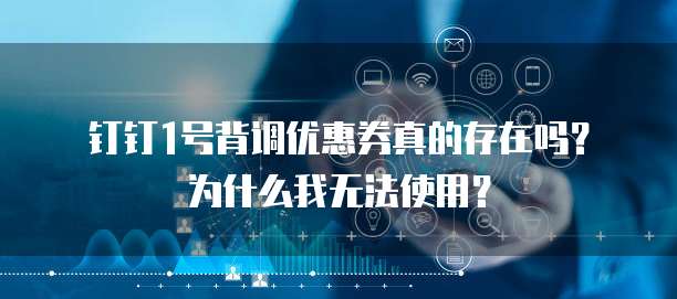 钉钉1号背调优惠券真的存在吗?为什么我无法使用?